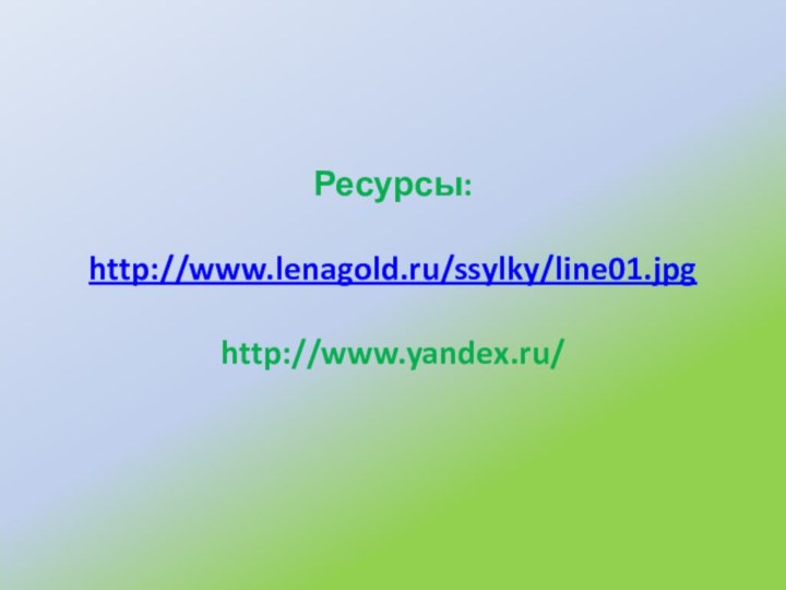 Ресурсы:  http://www.lenagold.ru/ssylky/line01.jpg  http://www.yandex.ru/