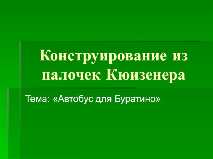 Конструирование из палочек КюизенераТема: «Автобус для Буратино»