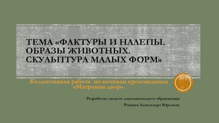 Тема «Фактуры и налепы. Образы животных. Скульптура малых форм»Коллективная работа по мотивам