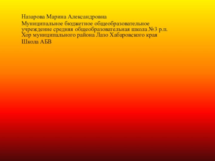 Назарова Марина АлександровнаМуниципальное бюджетное общеобразовательное учреждение средняя общеобразовательная школа №3 р.п.Хор муниципального