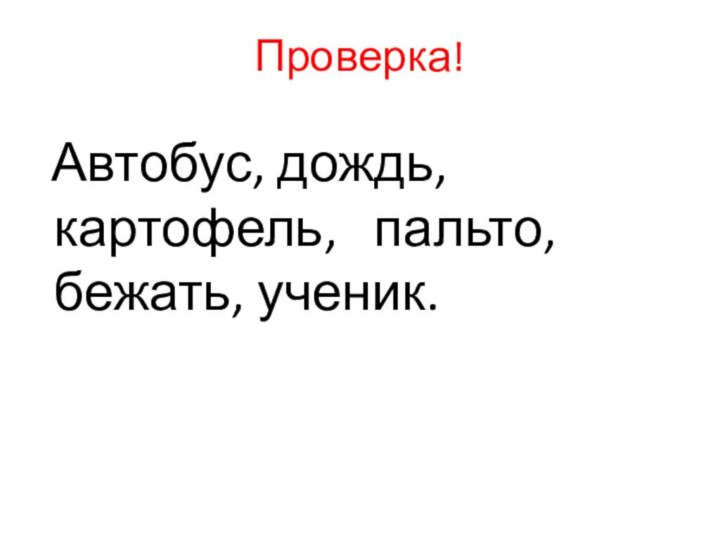 Проверка! Автобус, дождь, картофель,  пальто, бежать, ученик.