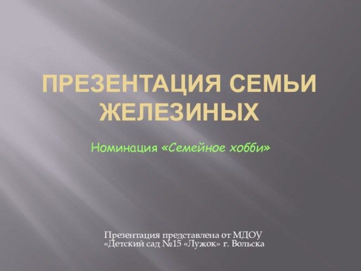 Презентация семьи Железиных Номинация «Семейное хобби»Презентация представлена от МДОУ «Детский сад №15