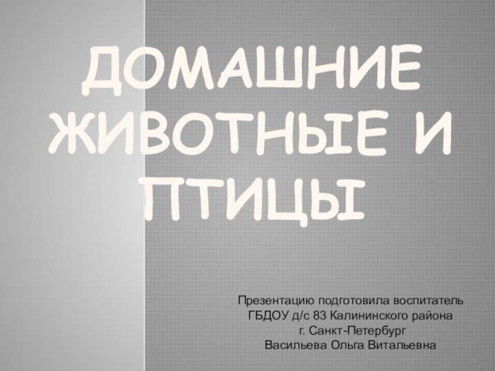 Домашние животные и птицыПрезентацию подготовила воспитатель ГБДОУ д/с 83 Калининского района г. Санкт-ПетербургВасильева Ольга Витальевна