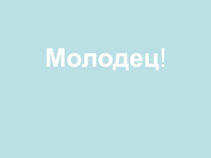 Молодец!