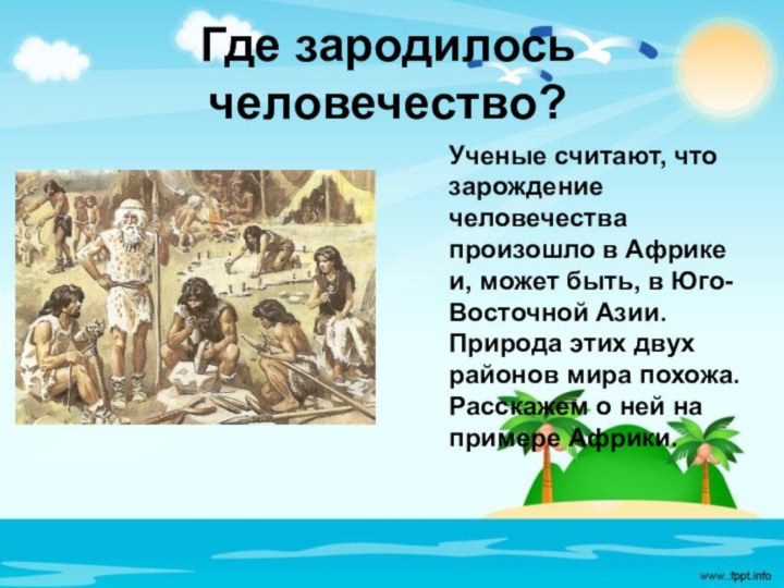 Где зародилось человечество?Ученые считают, что зарождение человечества произошло в Африке и, может