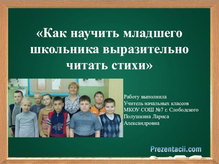 «Как научить младшего школьника выразительночитать стихи»Работу выполнилаУчитель начальных классовМКОУ СОШ №7 г. СлободскогоПолушкина Лариса Александровна