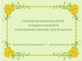 презентация Сенсорное развитие детей младшего возраста в экспериментальной деятельности презентация к уроку по окружающему миру (младшая группа) 1 слайд  Сенсорное развитие детей младшего возраста в экспериментальной деятельности  Воспитатель: Василенко Е