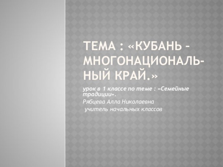 Тема : «Кубань –многонациональ-ный край.»урок в 1 классе по теме : «Семейные