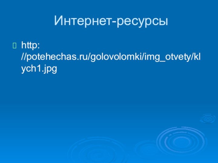 Интернет-ресурсы http: //potehechas.ru/golovolomki/img_otvety/klych1.jpg