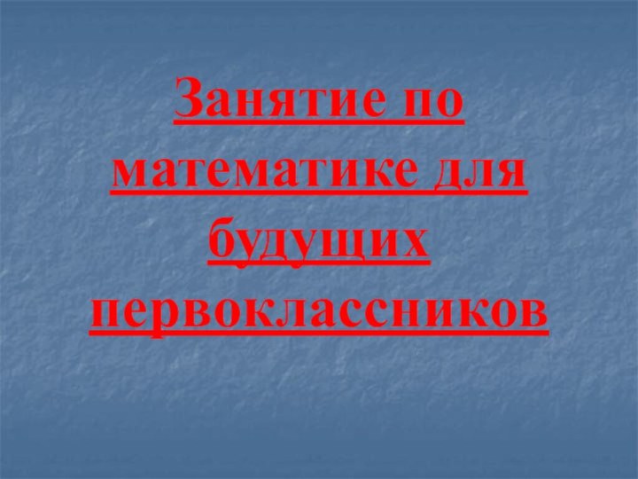 Занятие по математике для будущих первоклассников