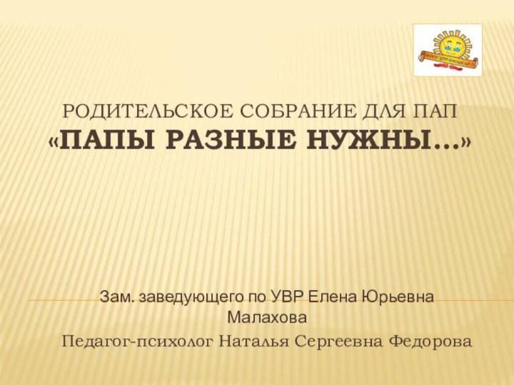 Родительское собрание для пап «Папы разные нужны…»Зам. заведующего по УВР Елена