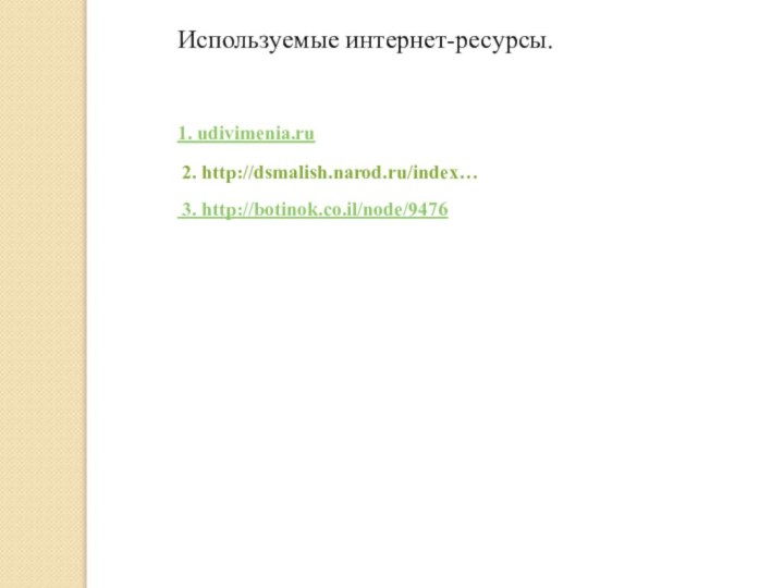 1. udivimenia.ru 2. http://dsmalish.narod.ru/index… 3. http://botinok.co.il/node/9476Используемые интернет-ресурсы.