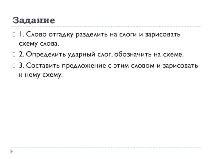 Задание1. Слово отгадку разделить на слоги и зарисовать схему слова.2. Определить ударный