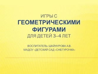 Презентация Игры с геометрическими фигурами для детей 3-4 лет презентация к занятию по математике (младшая группа)