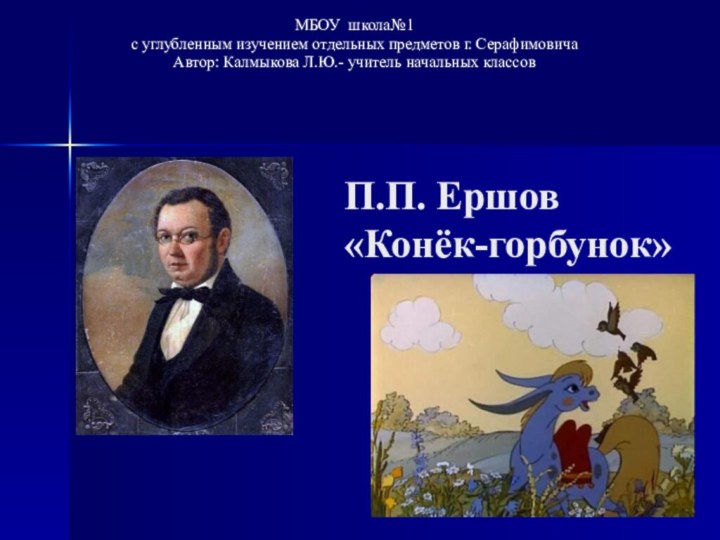 П.П. Ершов «Конёк-горбунок»МБОУ школа№1 с углубленным изучением отдельных предметов г. СерафимовичаАвтор: Калмыкова