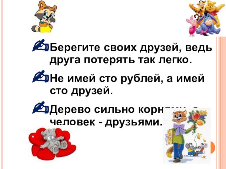 Берегите своих друзей, ведь друга потерять так легко.Не имей сто рублей, а