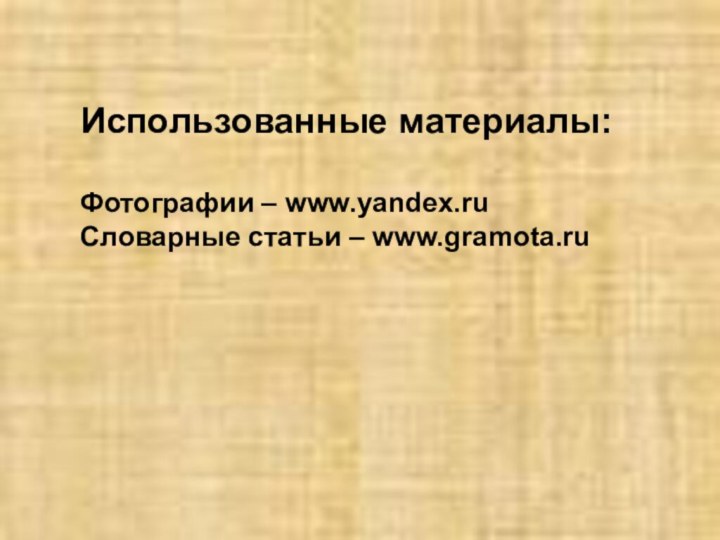 Использованные материалы:Фотографии – www.yandex.ruСловарные статьи – www.gramota.ru