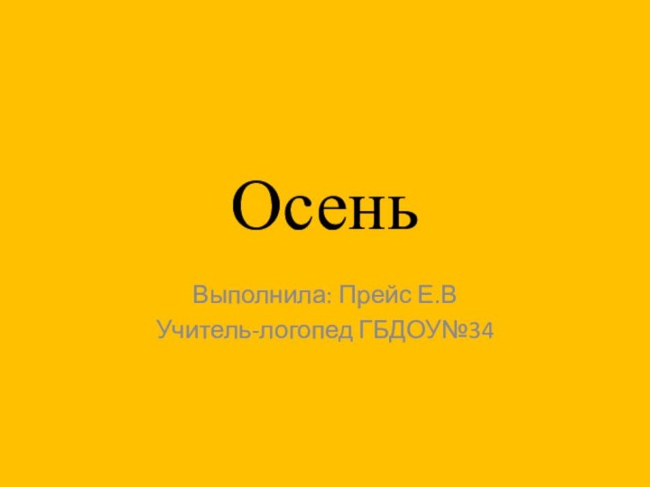 ОсеньВыполнила: Прейс Е.ВУчитель-логопед ГБДОУ№34