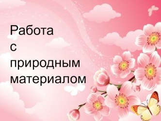 Работа с природным материалом презентация по аппликации, лепке