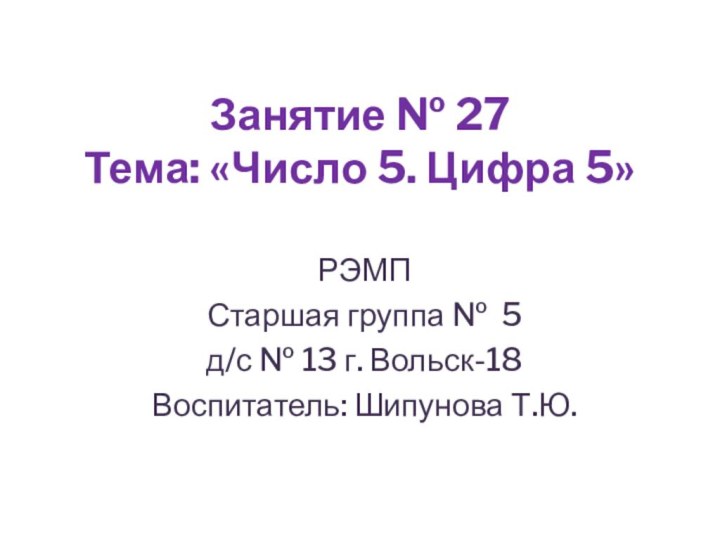 Занятие № 27 Тема: «Число 5. Цифра 5»РЭМПСтаршая группа № 5д/с №