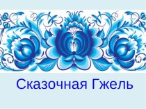 Сказочная Гжель  презентация к уроку по рисованию (подготовительная группа)