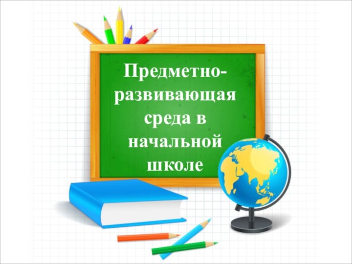 Предметно-развивающая среда в начальной школе