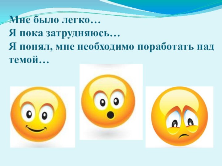 Мне было легко… Я пока затрудняюсь… Я понял, мне необходимо поработать над темой…