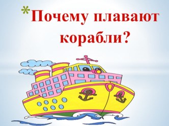 Презентация Почему плавают корабли? презентация к занятию (подготовительная группа)
