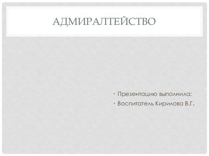 АдмиралтействоПрезентацию выполнила:Воспитатель Кирилова В.Г.