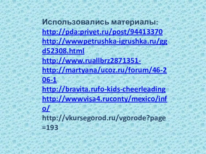 Использовались материалы:http://pda:privet.ru/post/94413370http://wwwpetrushka-igrushka.ru/ggd52308.htmlhttp://www.ruallbrz2871351-http://martyana/ucoz.ru/forum/46-206-1http://bravita.rufo-kids-cheerleadinghttp://wwwvisa4.ruconty/mexico/info/http://vkursegorod.ru/vgorode?page=193