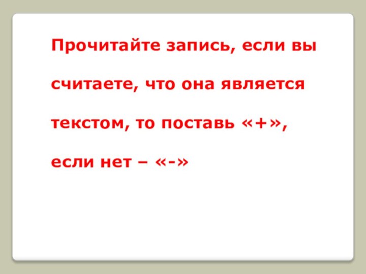 Прочитайте запись, если вы считаете, что она является текстом, то поставь «+», если нет – «-»