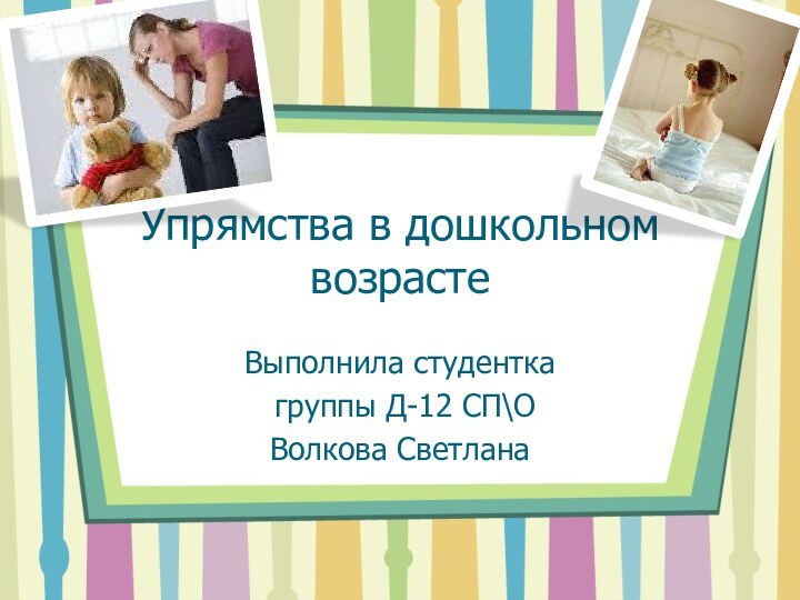 Упрямства в дошкольном возрастеВыполнила студентка группы Д-12 СП\ОВолкова Светлана