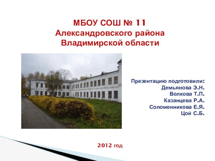 МБОУ СОШ № 11Александровского района Владимирской областиПрезентацию подготовили:Демьянова Э.Н.Волкова Т.П.Казанцева Р.А.Соломенникова Е.Я.Цой С.Б.2012 год