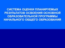 СИСТЕМА ОЦЕНКИ ПЛАНИРУЕМЫХ РЕЗУЛЬТАТОВ ОСВОЕНИЯ ОСНОВНОЙ ОБРАЗОВАТЕЛЬНОЙ ПРОГРАММЫ НАЧАЛЬНОГО ОБЩЕГО ОБРАЗОВАНИЯ презентация к уроку