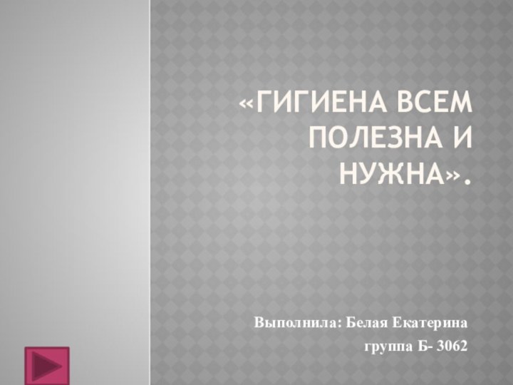 «Гигиена всем полезна и нужна».Выполнила: Белая Екатеринагруппа Б- 3062