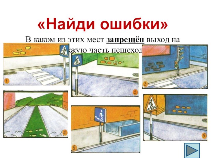 «Найди ошибки»В каком из этих мест запрещён выход на проезжую часть пешеходам?