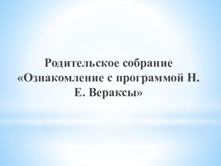 Родительское собрание «Ознакомление с программой Н.Е. Вераксы»