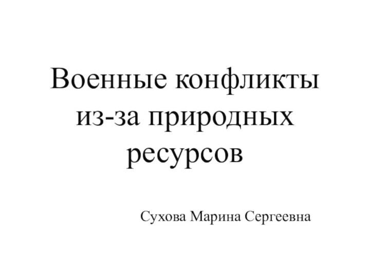 Военные конфликты из-за природных ресурсовCухова Марина Сергеевна