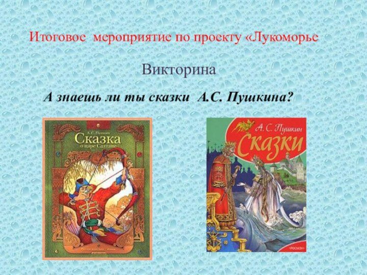 Итоговое мероприятие по проекту «ЛукоморьеА знаешь ли ты сказки А.С. Пушкина?Викторина