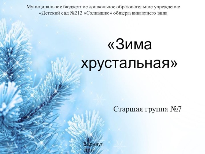 «Зима хрустальная»Старшая группа №7Муниципальное бюджетное дошкольное образовательное учреждение «Детский сад №212 «Солнышко» общеразвивающего видаБарнаул 2016