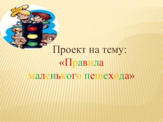 Презентация проекта Правила маленького пешехода проект (младшая группа) по теме