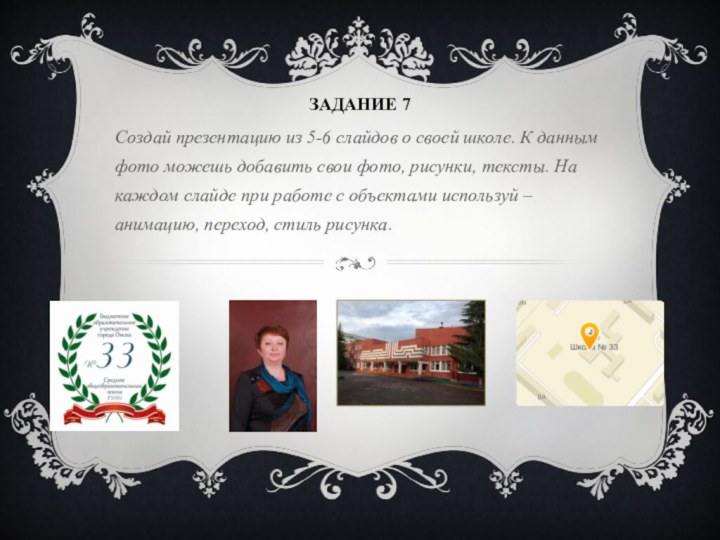 Задание 7Создай презентацию из 5-6 слайдов о своей школе. К данным фото