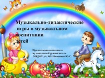 Роль музыкально-дидактических игр в музыкальном воспитании детей. презентация