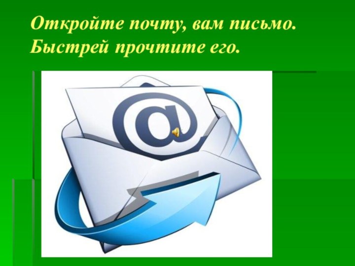 Откройте почту, вам письмо. Быстрей прочтите его.