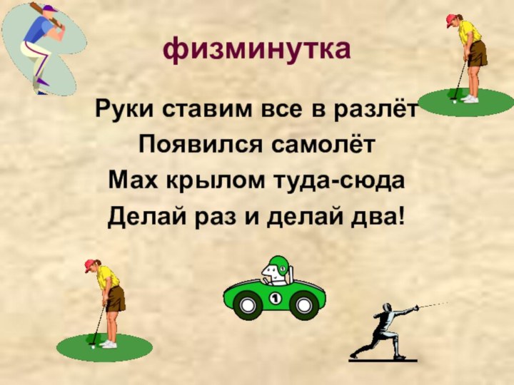 физминуткаРуки ставим все в разлётПоявился самолётМах крылом туда-сюдаДелай раз и делай два!