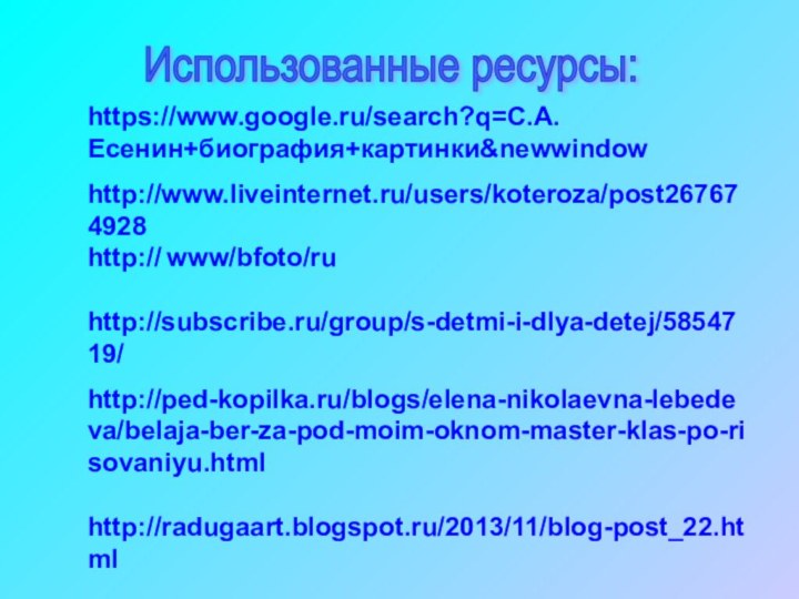 https://www.google.ru/search?q=С.А.Есенин+биография+картинки&newwindowhttp://www.liveinternet.ru/users/koteroza/post267674928http:// www/bfoto/ruhttp://subscribe.ru/group/s-detmi-i-dlya-detej/5854719/http://ped-kopilka.ru/blogs/elena-nikolaevna-lebedeva/belaja-ber-za-pod-moim-oknom-master-klas-po-risovaniyu.htmlhttp://radugaart.blogspot.ru/2013/11/blog-post_22.htmlИспользованные ресурсы: