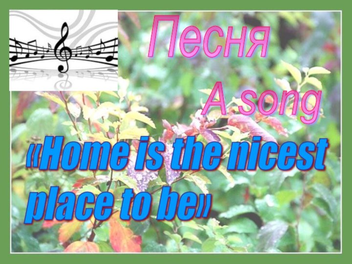 «Home is the nicest  place to be»ПесняA song