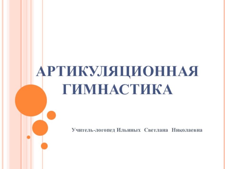 АРТИКУЛЯЦИОННАЯ ГИМНАСТИКАУчитель-логопед Ильиных Светлана Николаевна