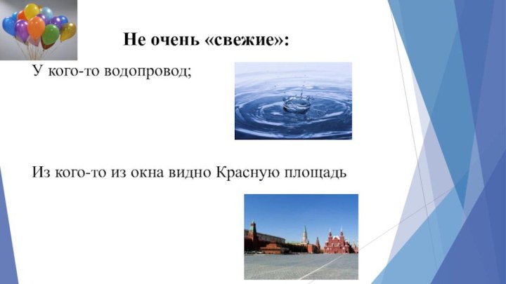 Не очень «свежие»: У кого-то водопровод;Из кого-то из окна видно Красную площадь