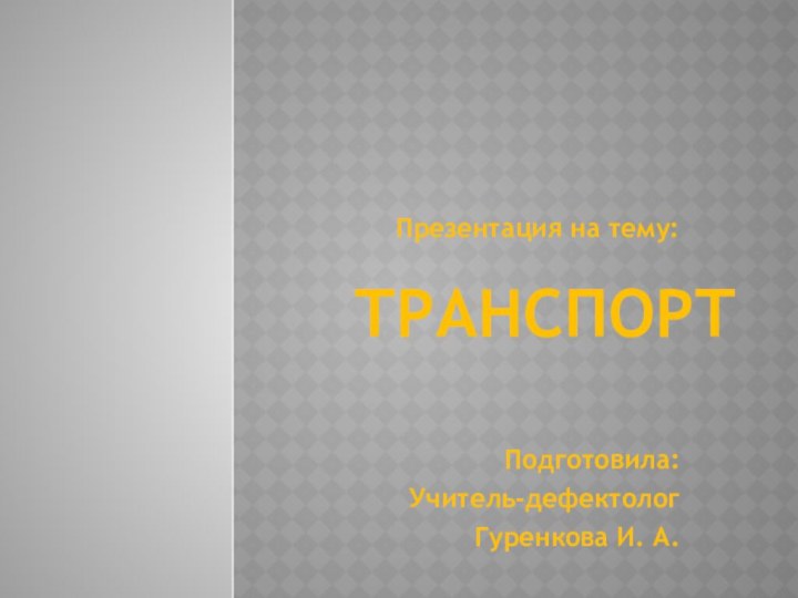 ТРАНСПОРТПрезентация на тему:Подготовила:Учитель-дефектологГуренкова И. А.